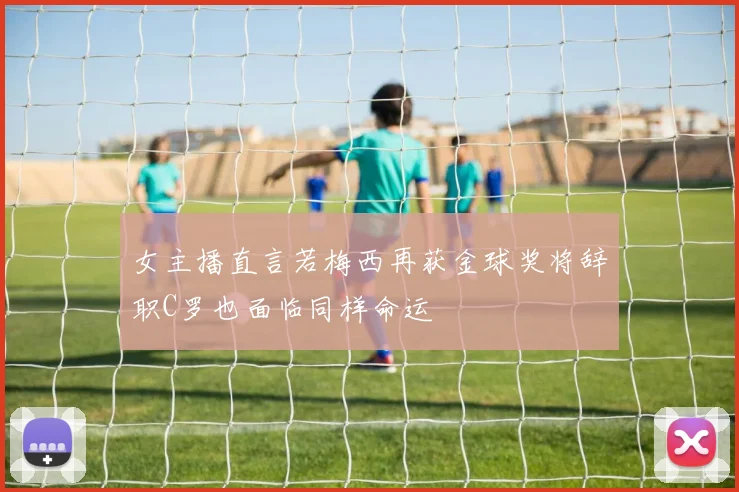 女主播直言若梅西再获金球奖将辞职C罗也面临同样命运