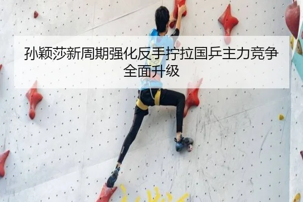 孙颖莎新周期强化反手拧拉国乒主力竞争全面升级