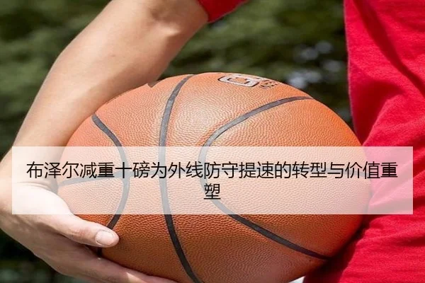 布泽尔减重十磅为外线防守提速的转型与价值重塑
